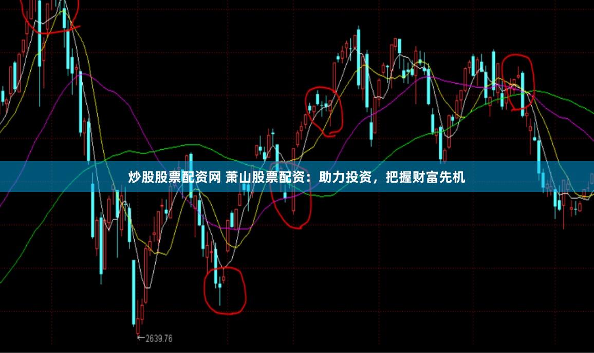 炒股股票配资网 萧山股票配资：助力投资，把握财富先机