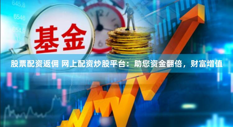 股票配资返佣 网上配资炒股平台：助您资金翻倍，财富增值