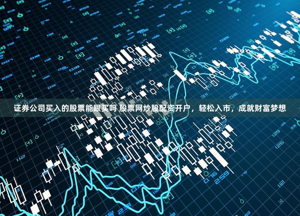 证券公司买入的股票能跟买吗 股票网炒股配资开户，轻松入市，成就财富梦想